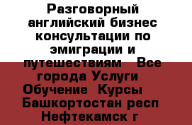 Разговорный английский бизнес консультации по эмиграции и путешествиям - Все города Услуги » Обучение. Курсы   . Башкортостан респ.,Нефтекамск г.